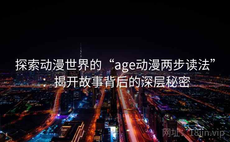 探索动漫世界的“age动漫两步读法”：揭开故事背后的深层秘密