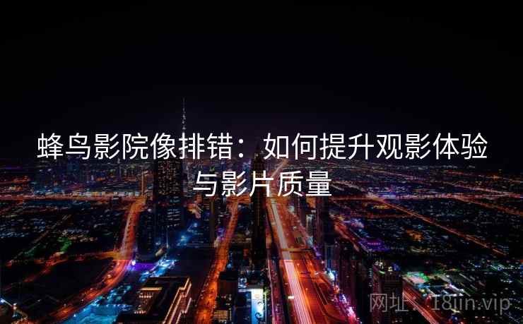 蜂鸟影院像排错：如何提升观影体验与影片质量