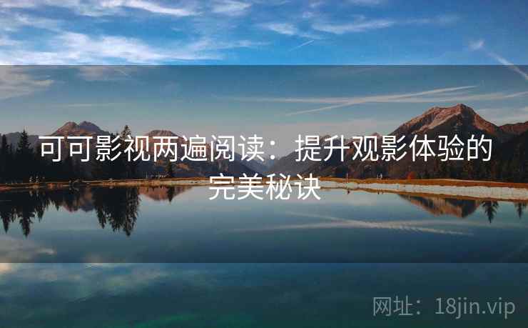 可可影视两遍阅读：提升观影体验的完美秘诀