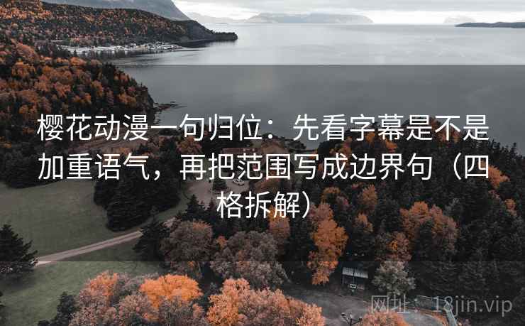 樱花动漫一句归位：先看字幕是不是加重语气，再把范围写成边界句（四格拆解）