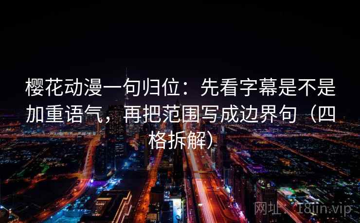 樱花动漫一句归位：先看字幕是不是加重语气，再把范围写成边界句（四格拆解）