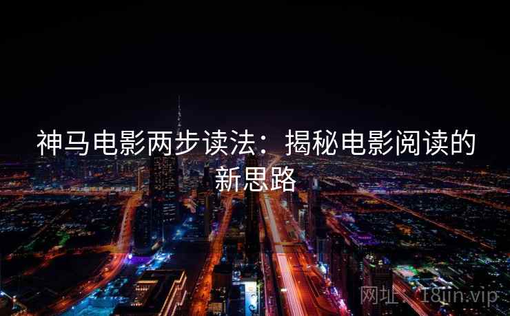 神马电影两步读法:揭秘电影阅读的新思路 神马电影两步读法:揭秘电影阅读的新思路