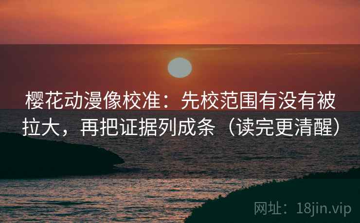 樱花动漫像校准:先校范围有没有被拉大,再把证据列成条(读完更清醒) 樱花动漫像校准:先校范围有没有被拉大,再把证据列成条(读完更清醒)