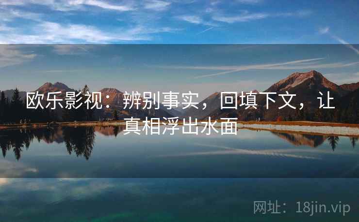 欧乐影视:辨别事实,回填下文,让真相浮出水面 欧乐影视:辨别事实,回填下文,让真相浮出水面