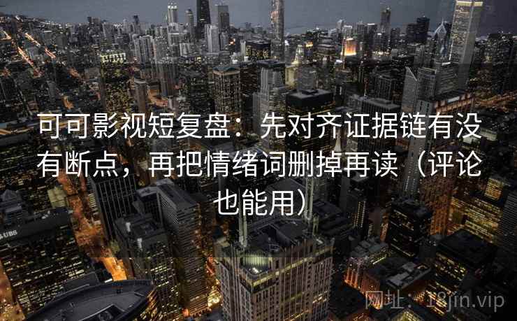可可影视短复盘:先对齐证据链有没有断点,再把情绪词删掉再读(评论也能用) 可可影视短复盘:先对齐证据链有没有断点,再把情绪词删掉再读(评论也能用)
