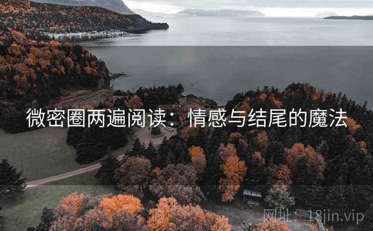 微密圈两遍阅读:情感与结尾的魔法 微密圈两遍阅读:情感与结尾的魔法
