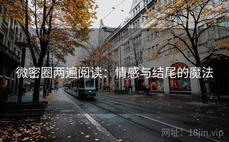 微密圈两遍阅读:情感与结尾的魔法 微密圈两遍阅读:情感与结尾的魔法