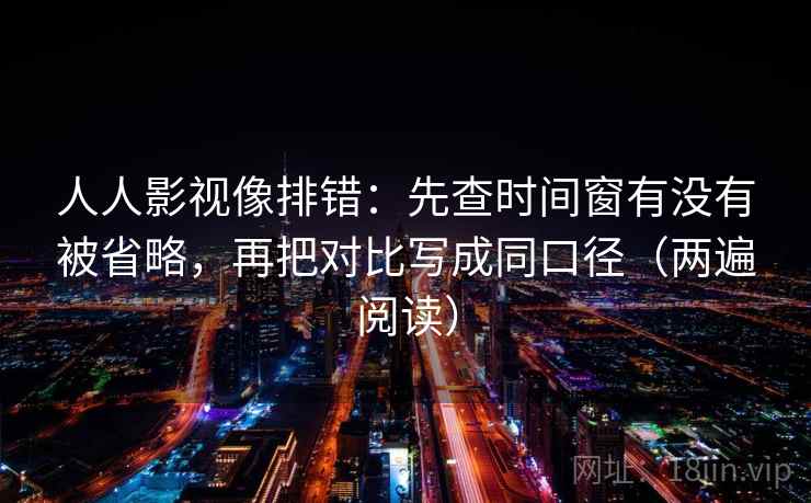 人人影视像排错:先查时间窗有没有被省略,再把对比写成同口径(两遍阅读) 人人影视像排错:先查时间窗有没有被省略,再把对比写成同口径(两遍阅读)