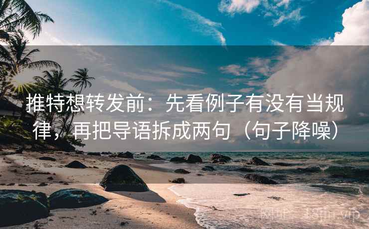 推特想转发前:先看例子有没有当规律,再把导语拆成两句(句子降噪) 推特想转发前:先看例子有没有当规律,再把导语拆成两句(句子降噪)