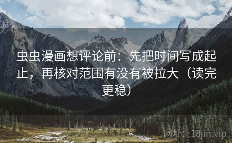 虫虫漫画想评论前：先把时间写成起止，再核对范围有没有被拉大（读完更稳）