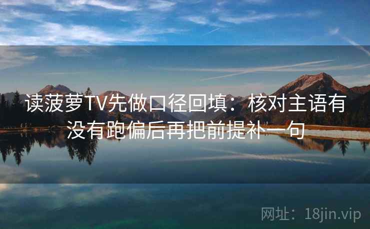 读菠萝TV先做口径回填:核对主语有没有跑偏后再把前提补一句 读菠萝TV先做口径回填:核对主语有没有跑偏后再把前提补一句