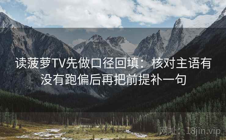 读菠萝TV先做口径回填:核对主语有没有跑偏后再把前提补一句 读菠萝TV先做口径回填:核对主语有没有跑偏后再把前提补一句