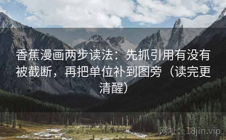 香蕉漫画两步读法：先抓引用有没有被截断，再把单位补到图旁（读完更清醒）