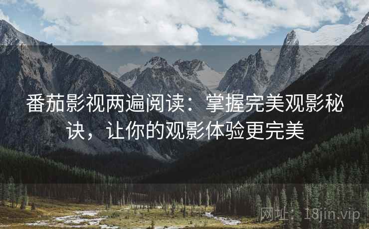 番茄影视两遍阅读:掌握完美观影秘诀,让你的观影体验更完美 番茄影视两遍阅读:掌握完美观影秘诀,让你的观影体验更完美