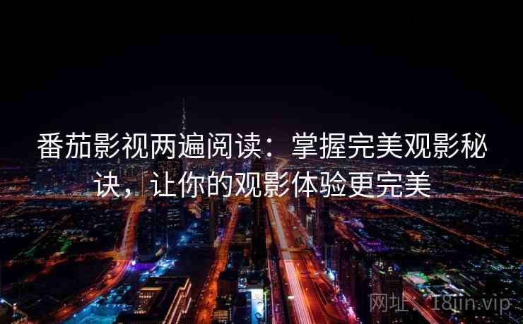 番茄影视两遍阅读:掌握完美观影秘诀,让你的观影体验更完美 番茄影视两遍阅读:掌握完美观影秘诀,让你的观影体验更完美