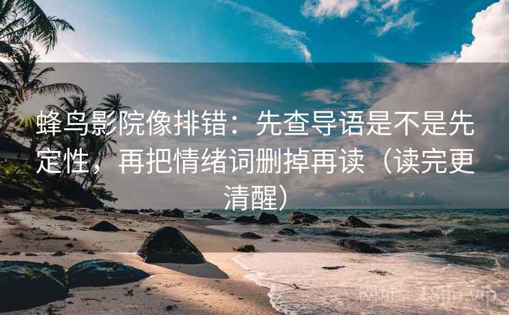 蜂鸟影院像排错：先查导语是不是先定性，再把情绪词删掉再读（读完更清醒）