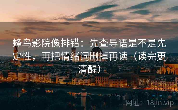 蜂鸟影院像排错：先查导语是不是先定性，再把情绪词删掉再读（读完更清醒）