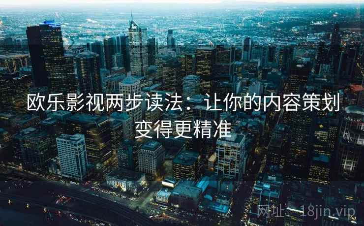 欧乐影视两步读法：让你的内容策划变得更精准
