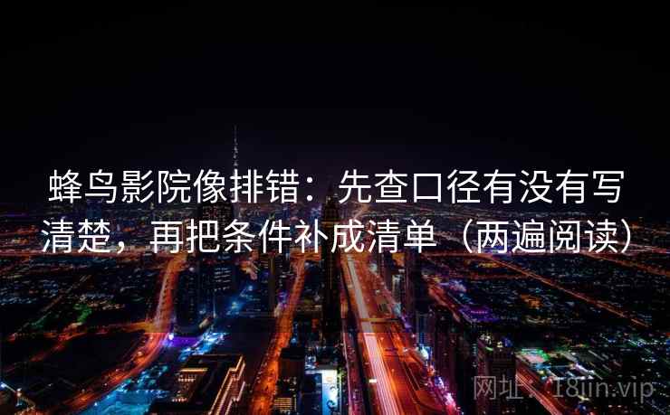 蜂鸟影院像排错：先查口径有没有写清楚，再把条件补成清单（两遍阅读）