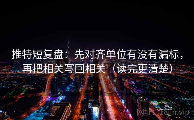 推特短复盘：先对齐单位有没有漏标，再把相关写回相关（读完更清楚）