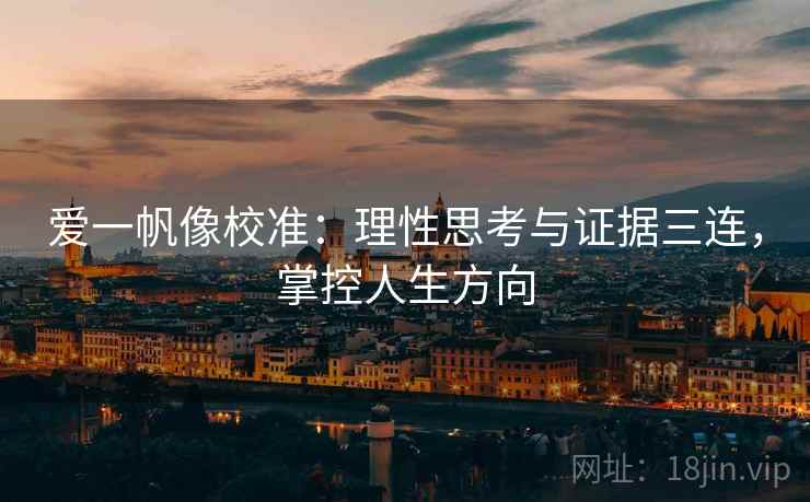 爱一帆像校准：理性思考与证据三连，掌控人生方向