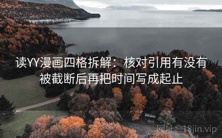 读YY漫画四格拆解：核对引用有没有被截断后再把时间写成起止