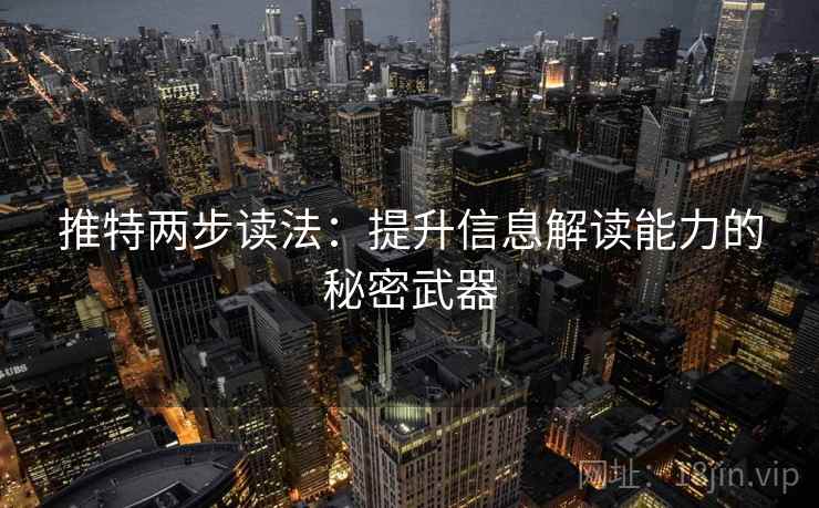 推特两步读法：提升信息解读能力的秘密武器