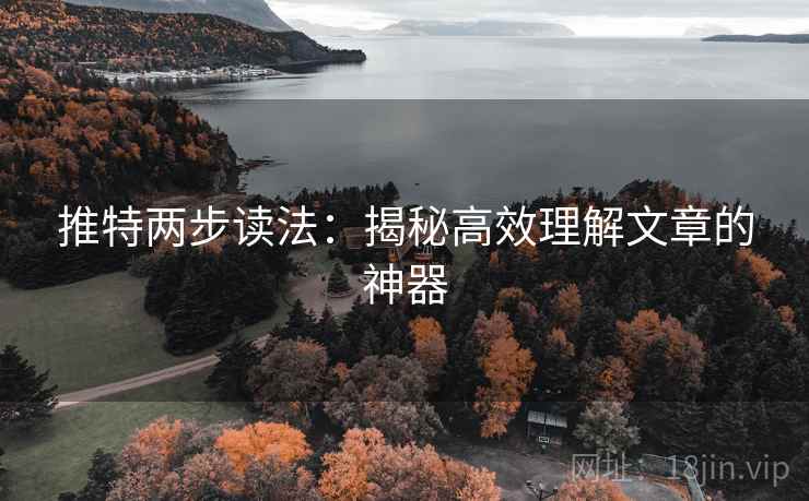 推特两步读法：揭秘高效理解文章的神器