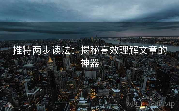 推特两步读法：揭秘高效理解文章的神器
