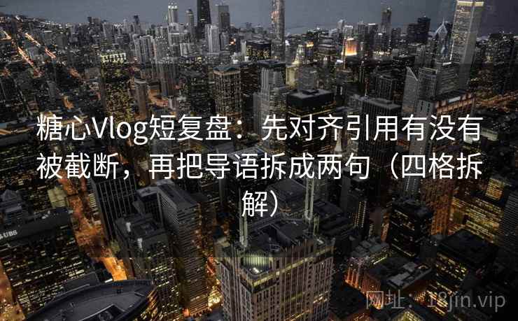 糖心Vlog短复盘：先对齐引用有没有被截断，再把导语拆成两句（四格拆解）