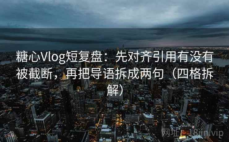 糖心Vlog短复盘：先对齐引用有没有被截断，再把导语拆成两句（四格拆解）