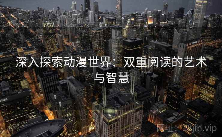 深入探索动漫世界：双重阅读的艺术与智慧