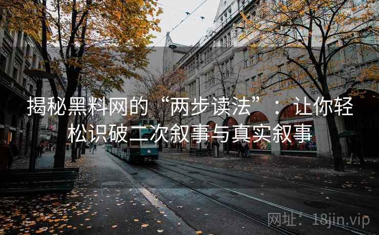 揭秘黑料网的“两步读法”：让你轻松识破二次叙事与真实叙事