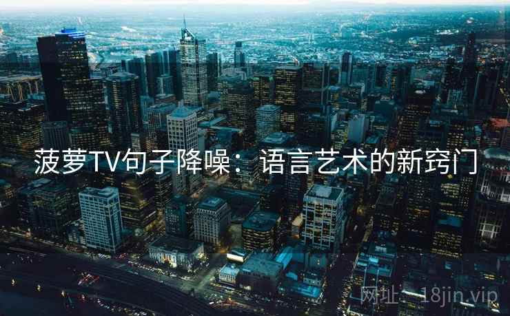 菠萝TV句子降噪：语言艺术的新窍门