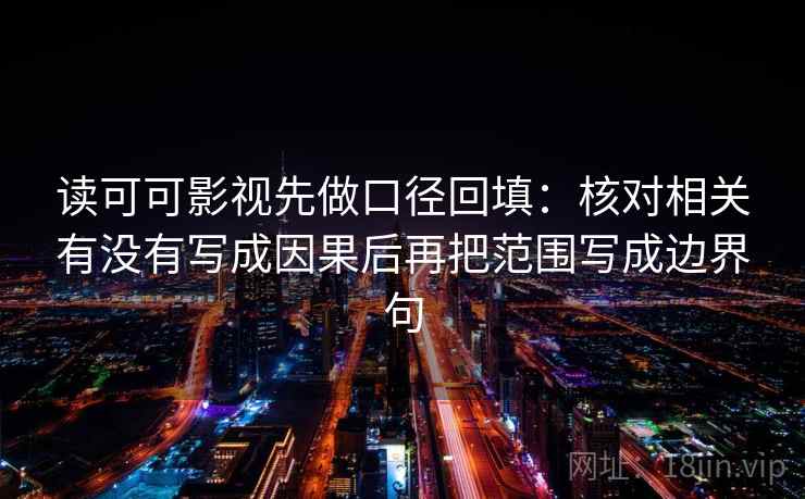 读可可影视先做口径回填：核对相关有没有写成因果后再把范围写成边界句