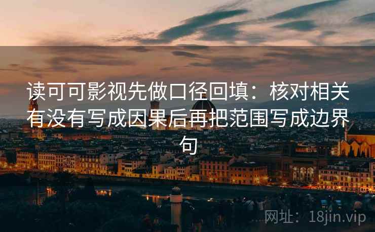 读可可影视先做口径回填：核对相关有没有写成因果后再把范围写成边界句