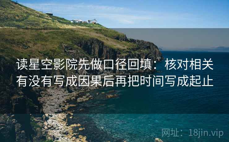 读星空影院先做口径回填：核对相关有没有写成因果后再把时间写成起止