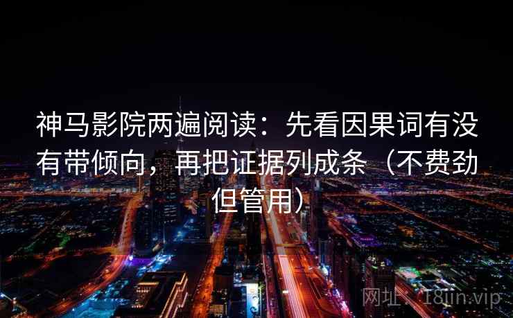 神马影院两遍阅读：先看因果词有没有带倾向，再把证据列成条（不费劲但管用）
