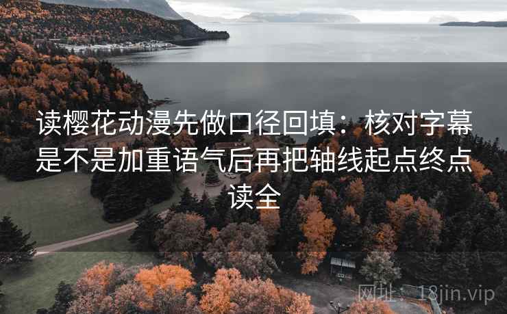 读樱花动漫先做口径回填：核对字幕是不是加重语气后再把轴线起点终点读全