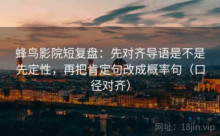 蜂鸟影院短复盘：先对齐导语是不是先定性，再把肯定句改成概率句（口径对齐）