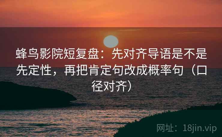 蜂鸟影院短复盘：先对齐导语是不是先定性，再把肯定句改成概率句（口径对齐）