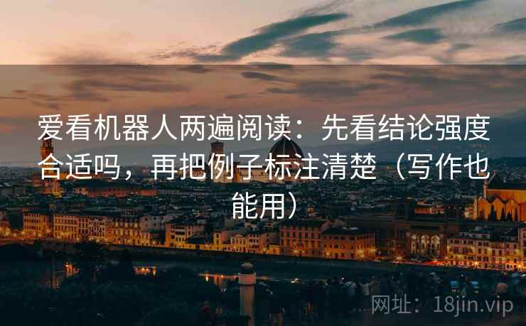 爱看机器人两遍阅读：先看结论强度合适吗，再把例子标注清楚（写作也能用）