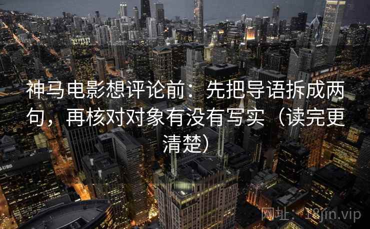 神马电影想评论前：先把导语拆成两句，再核对对象有没有写实（读完更清楚）