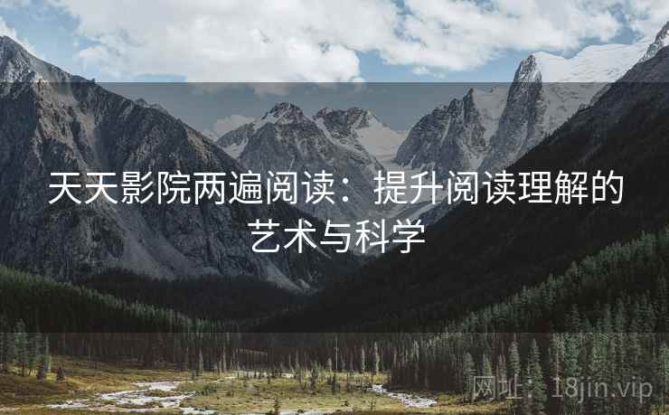 天天影院两遍阅读：提升阅读理解的艺术与科学