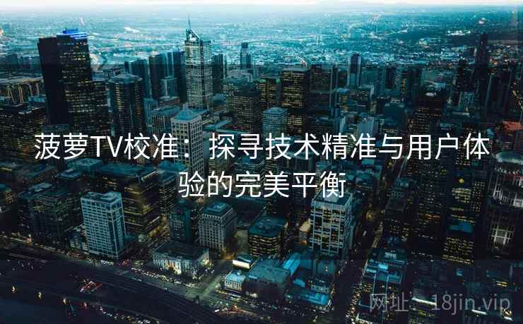 菠萝TV校准：探寻技术精准与用户体验的完美平衡