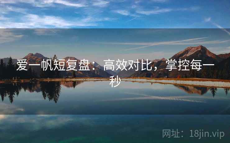爱一帆短复盘：高效对比，掌控每一秒