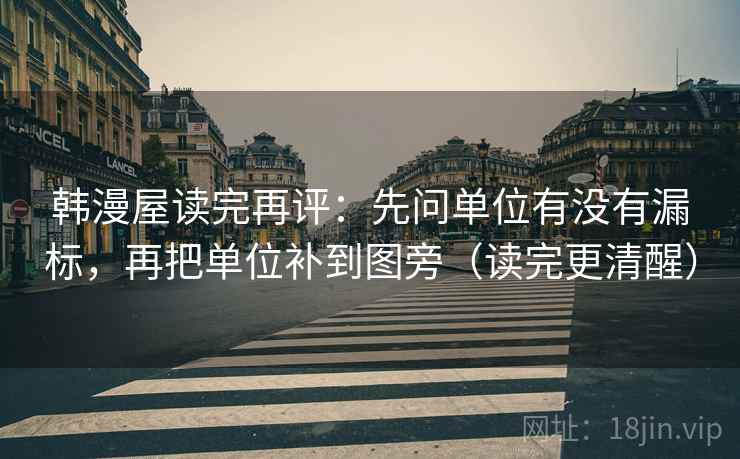 韩漫屋读完再评：先问单位有没有漏标，再把单位补到图旁（读完更清醒）