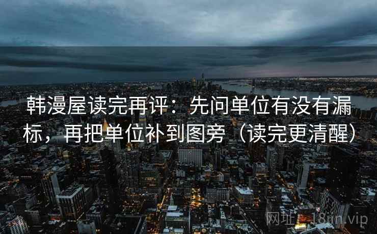 韩漫屋读完再评：先问单位有没有漏标，再把单位补到图旁（读完更清醒）