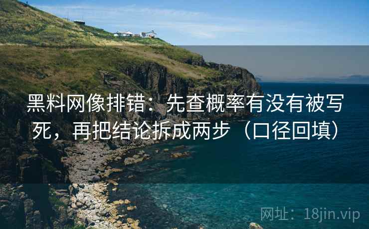 黑料网像排错：先查概率有没有被写死，再把结论拆成两步（口径回填）