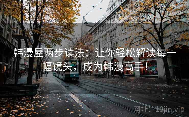 韩漫屋两步读法：让你轻松解读每一幅镜头，成为韩漫高手！